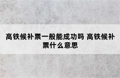 高铁候补票一般能成功吗 高铁候补票什么意思